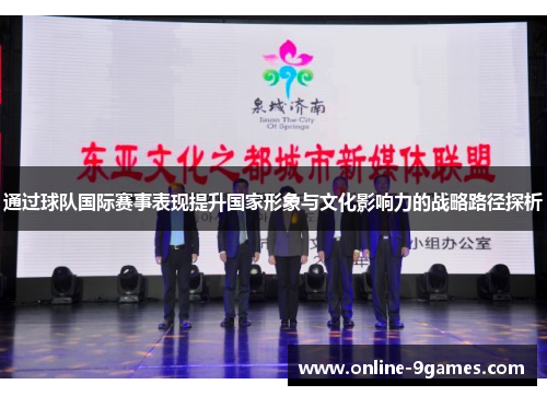 通过球队国际赛事表现提升国家形象与文化影响力的战略路径探析